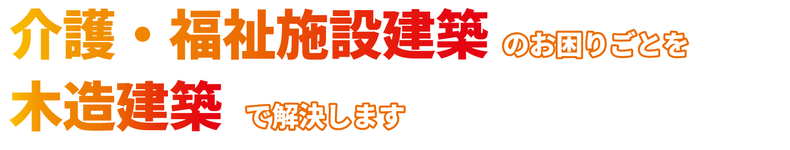 介護施設建築のお困りごとを木造建築で解決します