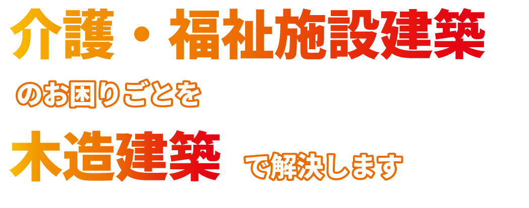 介護施設建築のお困りごとを木造建築で解決します